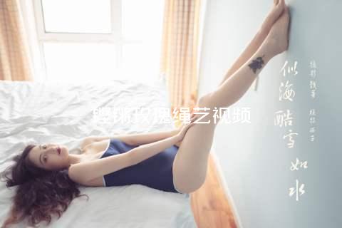 铿锵玫瑰绳艺视频